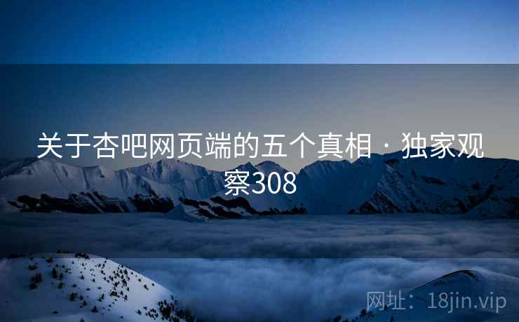 关于杏吧网页端的五个真相 · 独家观察308