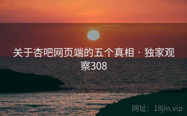 关于杏吧网页端的五个真相 · 独家观察308