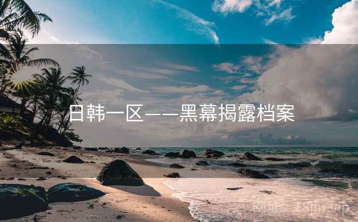 日韩一区——黑幕揭露档案