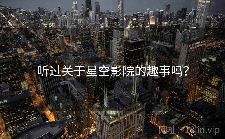 听过关于星空影院的趣事吗？