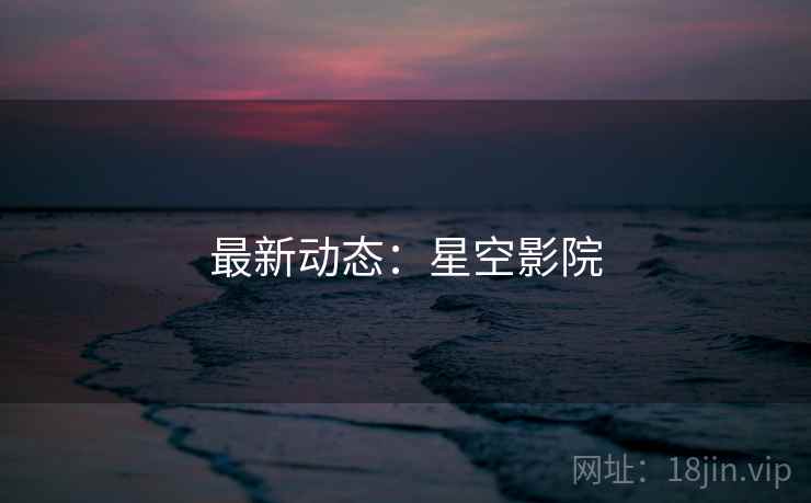 最新动态：星空影院