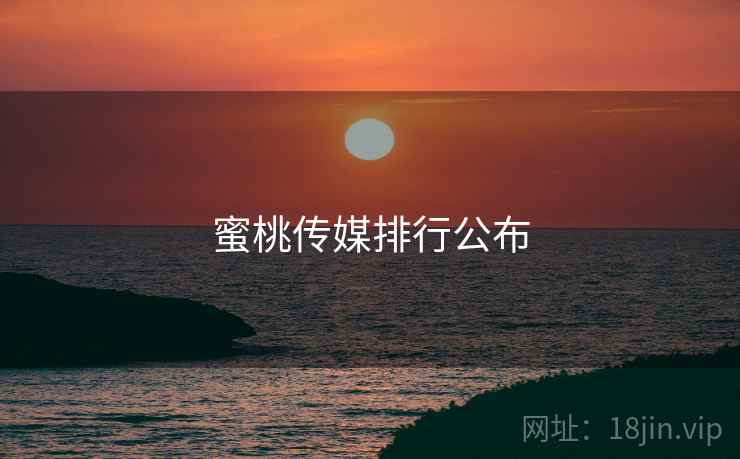 蜜桃传媒排行公布