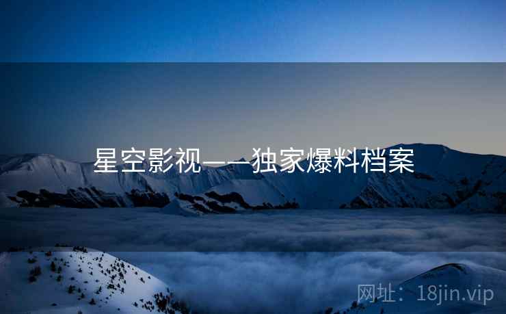 星空影视——独家爆料档案