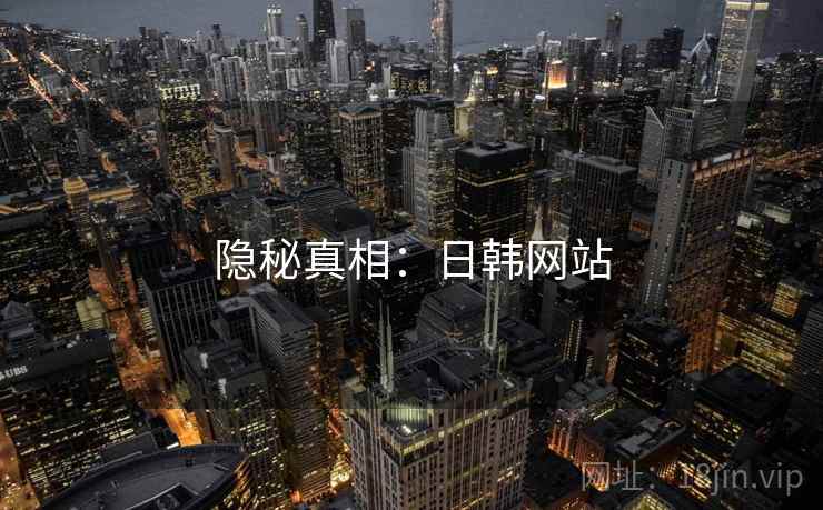 隐秘真相：日韩网站