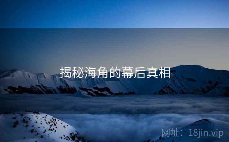 揭秘海角的幕后真相