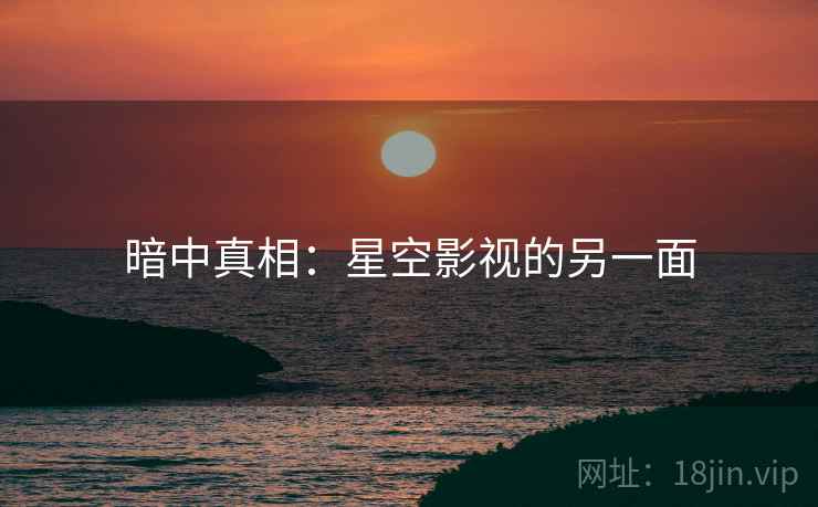 暗中真相：星空影视的另一面