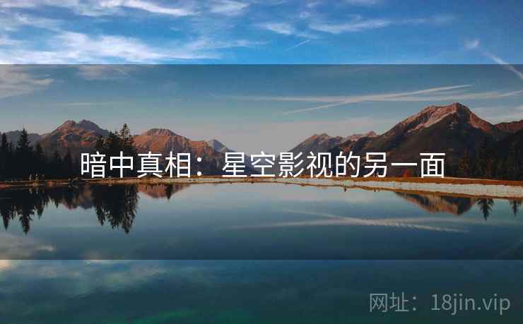 暗中真相：星空影视的另一面