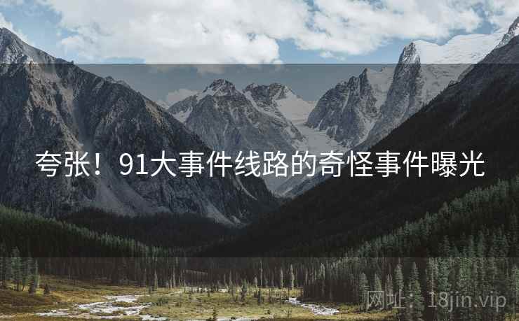 夸张！91大事件线路的奇怪事件曝光