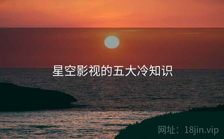 星空影视的五大冷知识