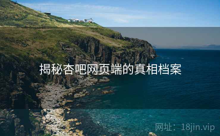 揭秘杏吧网页端的真相档案