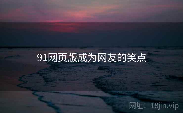 91网页版成为网友的笑点