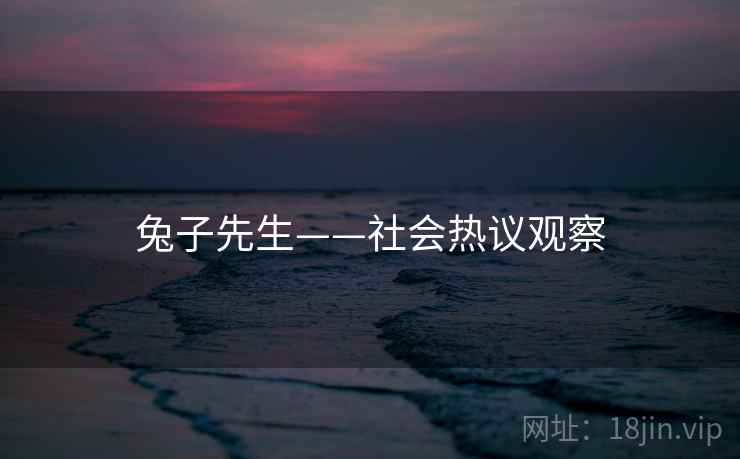 兔子先生——社会热议观察