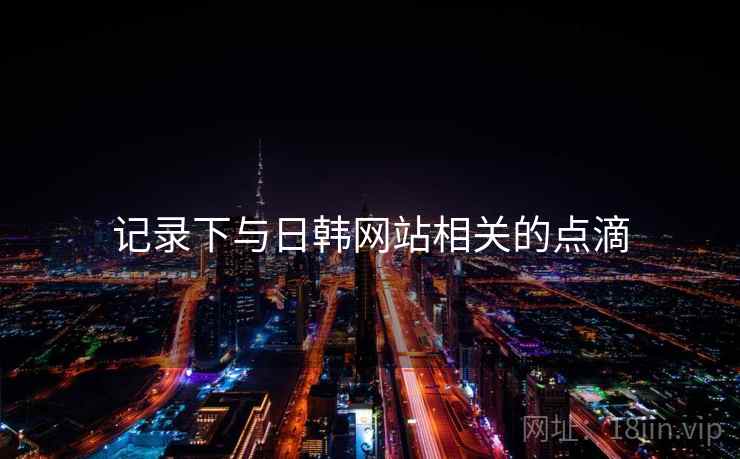 记录下与日韩网站相关的点滴