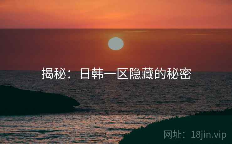 揭秘：日韩一区隐藏的秘密