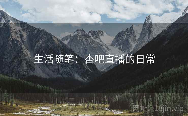 生活随笔：杏吧直播的日常