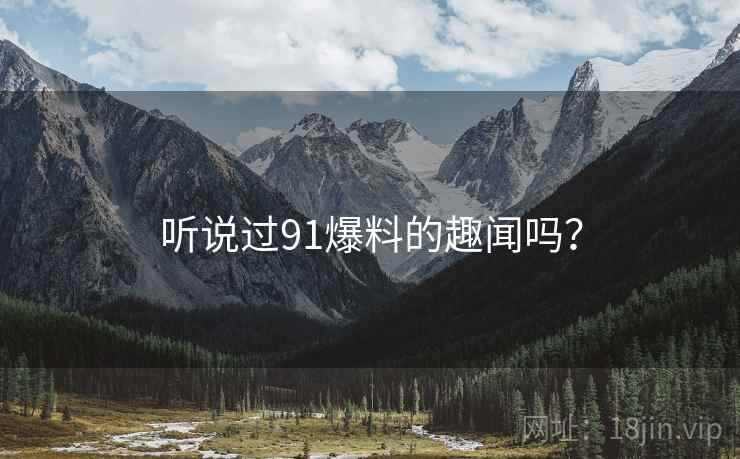 听说过91爆料的趣闻吗？