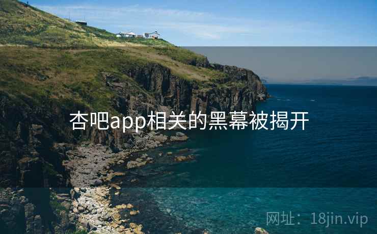 杏吧app相关的黑幕被揭开 杏吧app相关的黑幕被揭开