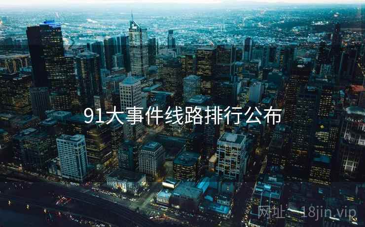 91大事件线路排行公布