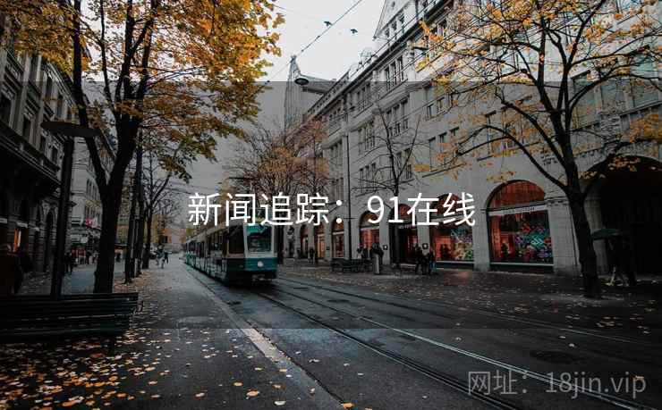 新闻追踪:91在线 新闻追踪:91在线