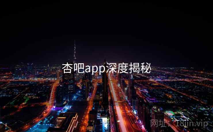 杏吧app深度揭秘 杏吧app深度揭秘