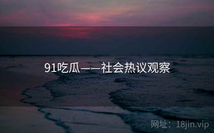 91吃瓜——社会热议观察